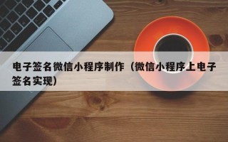 海南电子签名微信小程序制作（微信小程序上电子签名实现）