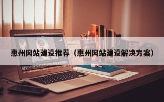海南惠州网站建设推荐（惠州网站建设解决方案）