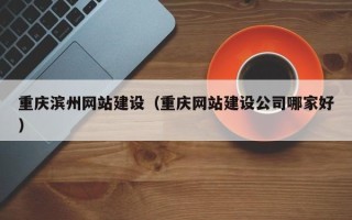 海南重庆滨州网站建设（重庆网站建设公司哪家好）