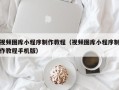 海南视频图库小程序制作教程（视频图库小程序制作教程手机版）