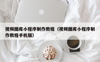 海南视频图库小程序制作教程（视频图库小程序制作教程手机版）