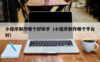 海南小程序制作哪个好知乎（小程序制作哪个平台好）